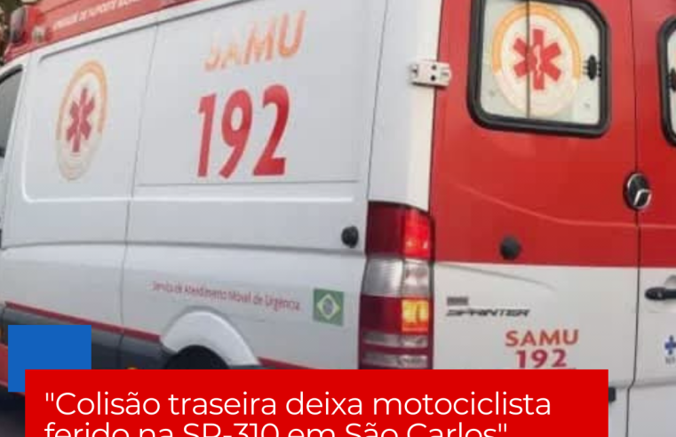 “Colisão traseira deixa motociclista ferido na SP-310 em São Carlos”