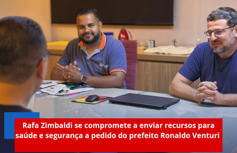 Rafa Zimbaldi se compromete a enviar recursos para saúde e segurança a pedido do prefeito Ronaldo Venturi