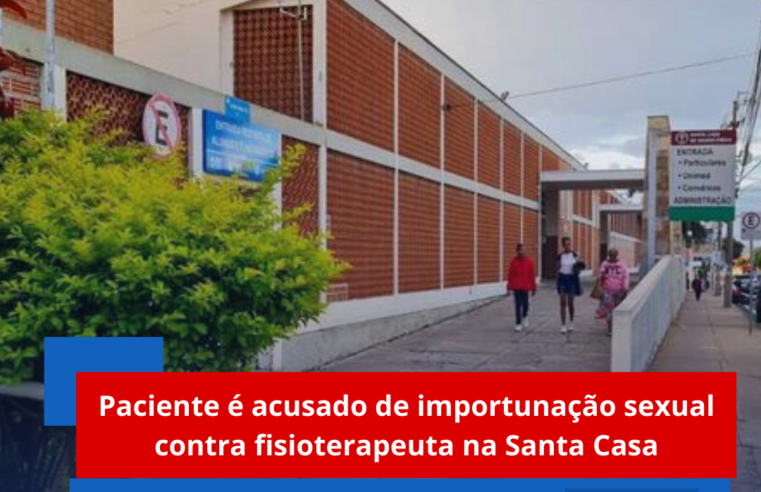 Paciente é acusado de importunação sexual contra fisioterapeuta na Santa Casa