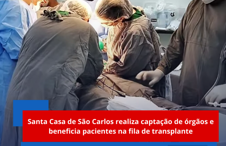 Santa Casa de São Carlos realiza captação de órgãos e beneficia pacientes na fila de transplante