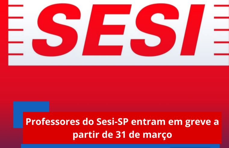 Professores do Sesi-SP entram em greve a partir de 31 de março