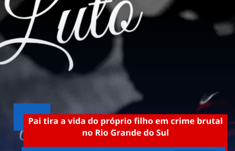 Pai tira a vida do próprio filho em crime brutal no Rio Grande do Sul