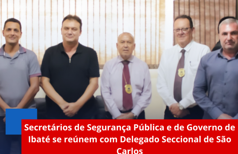 Secretários de Segurança Pública e de Governo de Ibaté se reúnem com Delegado Seccional de São Carlos