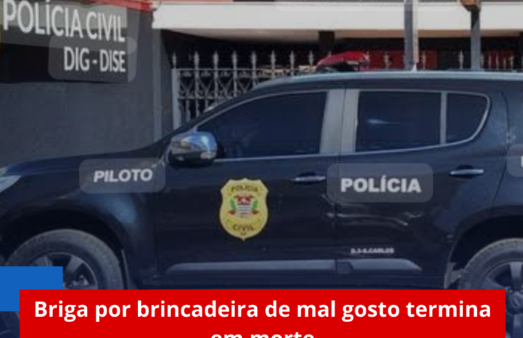 Briga por brincadeira de mal gosto termina em morte