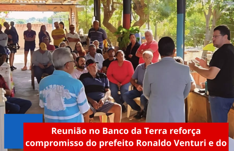 Reunião no Banco da Terra reforça compromisso do prefeito Ronaldo Venturi e do vereador Gilmar Santos com a comunidade