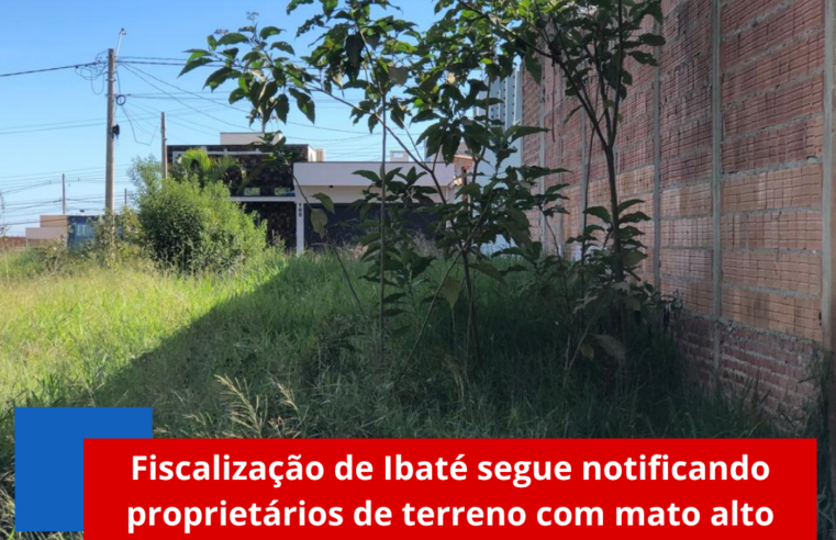 Fiscalização de Ibaté segue notificando proprietários de terreno com mato alto