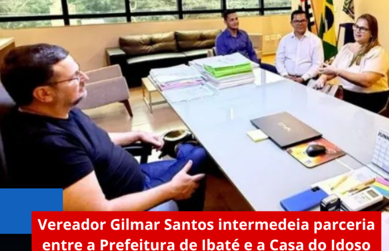Vereador Gilmar Santos intermedeia parceria entre a Prefeitura de Ibaté e a Casa do Idoso