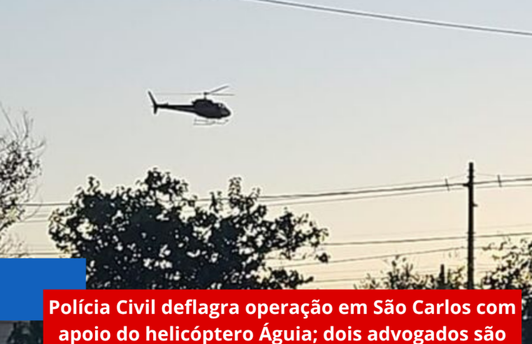 Polícia Civil deflagra operação em São Carlos com apoio do helicóptero Águia; dois advogados são presos por envolvimento em duplo homicídio