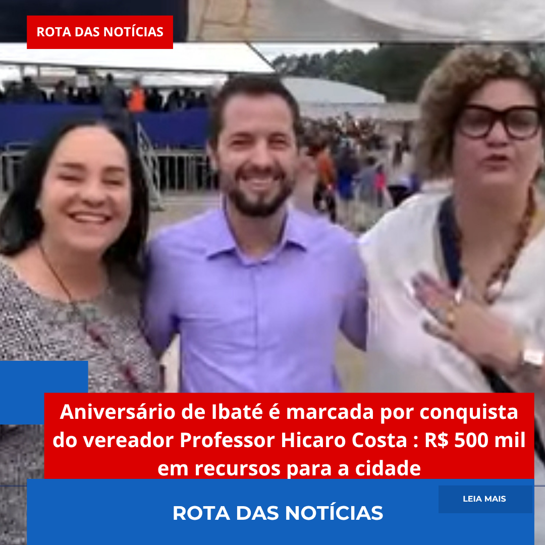Aniversário de Ibaté é marcada por conquista do vereador Professor Hicaro Costa : R$ 500 mil em recursos para a cidade
