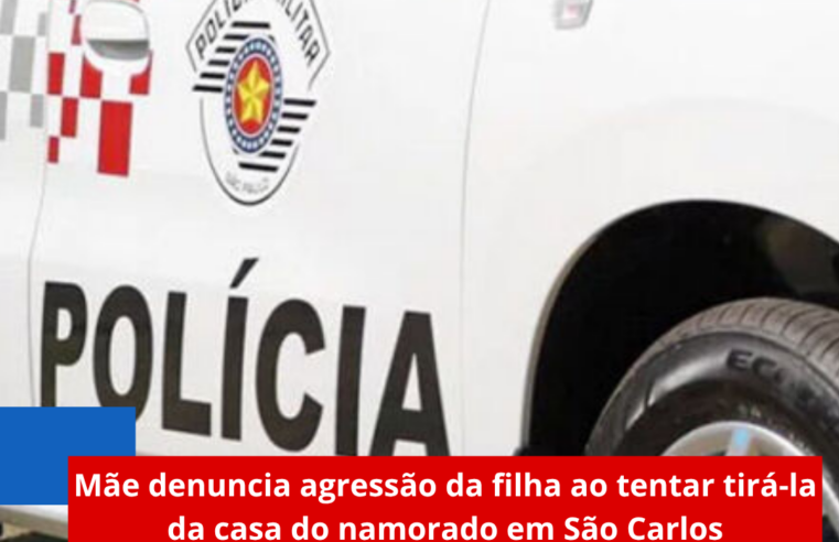 Mãe denuncia agressão da filha ao tentar tirá-la da casa do namorado em São Carlos