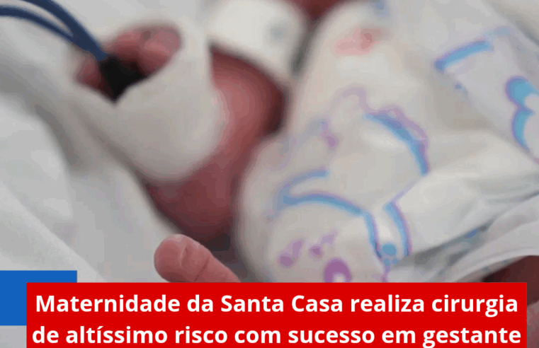 Maternidade da Santa Casa realiza cirurgia de altíssimo risco com sucesso em gestante com acretismo placentário