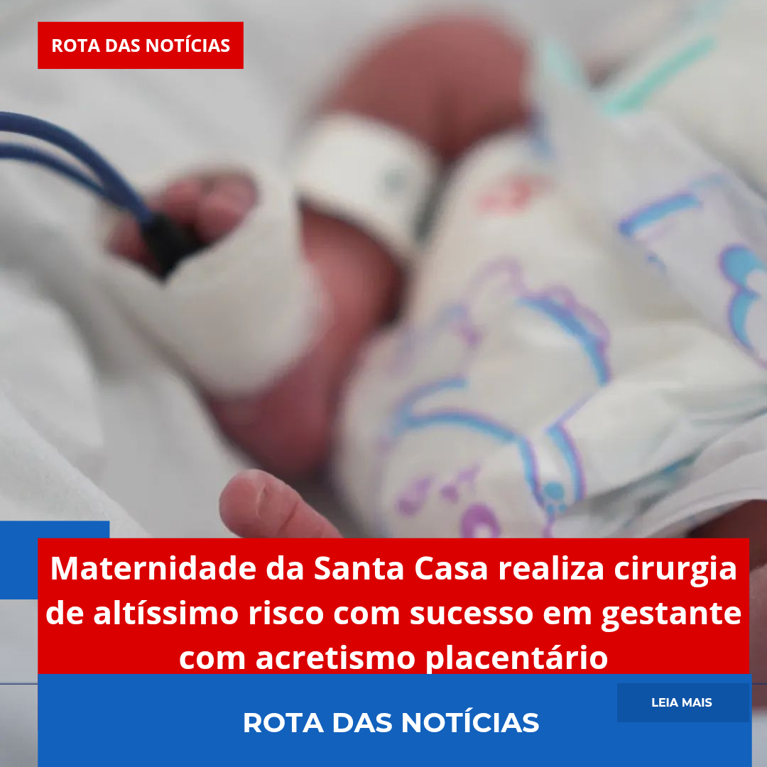 Maternidade da Santa Casa realiza cirurgia de altíssimo risco com sucesso em gestante com acretismo placentário