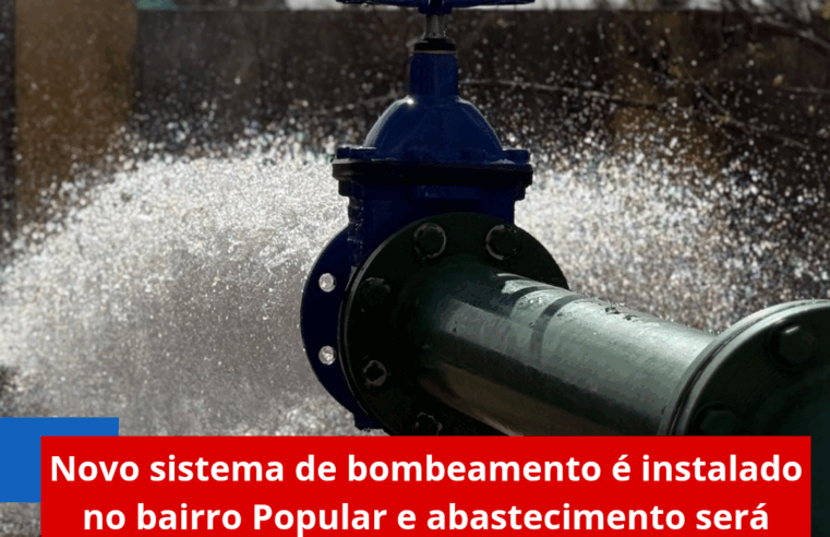 Novo sistema de bombeamento é instalado no bairro Popular e abastecimento será normalizado