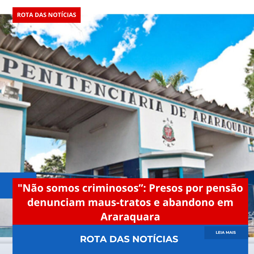 “Não somos criminosos”: Presos por pensão denunciam maus-tratos e abandono em Araraquara