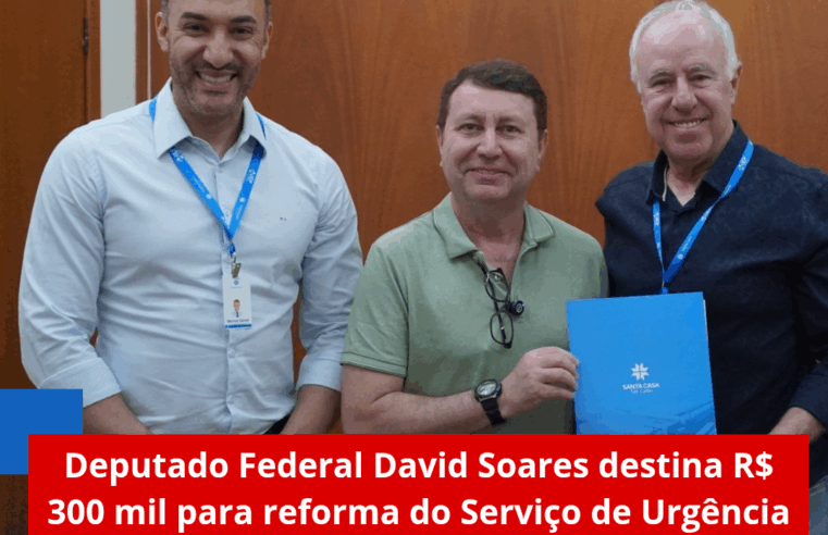 Deputado Federal David Soares destina R$ 300 mil para reforma do Serviço de Urgência da Santa Casa